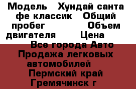  › Модель ­ Хундай санта фе классик › Общий пробег ­ 92 000 › Объем двигателя ­ 2 › Цена ­ 650 000 - Все города Авто » Продажа легковых автомобилей   . Пермский край,Гремячинск г.